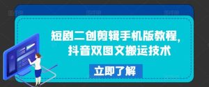 短剧二创剪辑手机版教程,抖音双图文搬运技术-聊项目