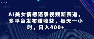 AI美女情感语录视频新赛道,多平台发布赚收益,每天一小时,日入400+【揭秘】-聊项目
