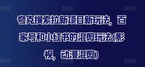 夸克搜索拉新项目新玩法,百家号和小红书的混剪玩法(影视,动漫混剪)-聊项目