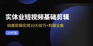 (11914期)实体业短视频基础剪辑:拍摄剪辑实用10大技巧+剪辑全集(29节)-聊项目