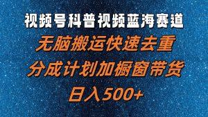 视频号科普视频蓝海赛道,无脑搬运快速去重,分成计划加橱窗带货,日入500+-聊项目