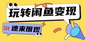 从0到1系统玩转闲鱼变现,教你核心选品思维,提升产品曝光及转化率(15节)-聊项目