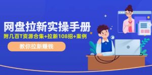 最新网盘拉新教程,网盘拉新108招,拉新赚钱实操手册(附案例)-聊项目