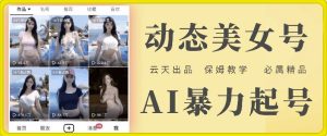云天AI美女号暴力起号,白嫖玩法,保姆级教学,超详细-聊项目