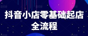 抖音小店零基础起店全流程,快速打造单品爆款技巧、商品卡引流模式与推流算法等-聊项目