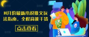 8月份最新小说推文玩法指南,全程高能干货-聊项目