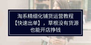 淘系精细化铺货运营教程,普通人没有货源也能快速开店出单挣钱(538节)-聊项目