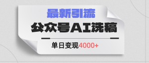 (12022期)公众号ai洗稿,最新引流创业粉,单日引流200+,日变现4000+-聊项目