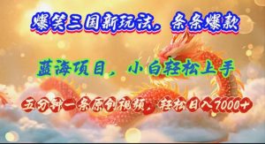 （12014期）爆笑三国新玩法每条都爆，视频收益 7000+，5 分钟原创，多种变现爽歪歪-聊项目