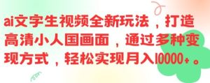 ai文字生视频全新玩法,打造高清小人国画面,通过多种变现方式,轻松实现月入1W+【揭秘】-聊项目
