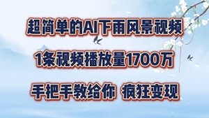 超简单的AI下雨风景视频,1条视频播放量1700万,手把手教给你【揭秘】-聊项目