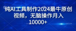 纯AI工具制作2024最牛原创视频,无脑操作月入1W+【揭秘】-聊项目