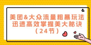 美团&大众流量粗暴玩法,迅速高效掌握美大秘诀(24节)-聊项目