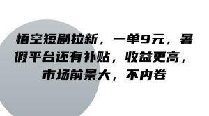 悟空短剧拉新,一单9元,暑假平台还有补贴,收益更高,市场前景大,不内卷-聊项目