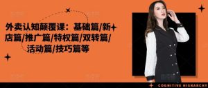 外卖认知颠覆课:基础篇/新店篇/推广篇/特权篇/双转篇/活动篇/技巧篇等-聊项目