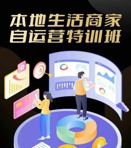 本地生活商家自运营特训班,前沿本地生活玩法,实体商家自运营必学,团购+客资实操全链路-聊项目
