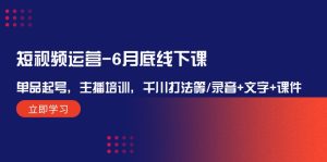 短视频运营6月底线下课:单品起号,主播培训,千川打法等/录音+文字+课件-聊项目