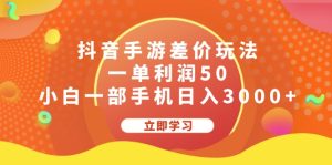 （12117期）抖音手游差价玩法，一单利润50，小白一部手机日入3000+-聊项目