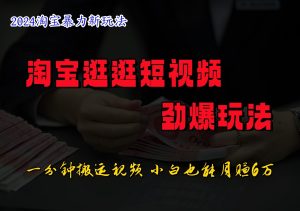 淘宝逛逛短视频劲爆玩法,只需一分钟搬运视频,小白也能日入500+-聊项目