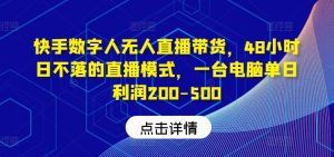 快手数字人无人直播带货,48小时日不落的直播模式,一台电脑单日利润200-500-聊项目