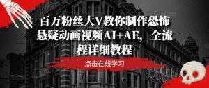 百万粉丝大V教你制作恐怖悬疑动画视频AI+AE,全流程详细教程-聊项目