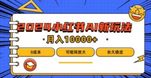 2024年小红书最新项目,AI蓝海赛道,可矩阵,0成本,小白也能轻松月入1w-聊项目
