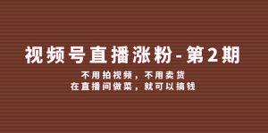 (12155期)视频号/直播涨粉-第2期,不用拍视频,不用卖货,在直播间做菜,就可以搞钱-聊项目