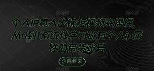 个人IP真人出镜短视频实操课,从0到1系统性学习做有个人ip属性的带货账号-聊项目