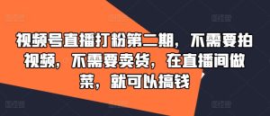 视频号直播打粉第二期,不需要拍视频,不需要卖货,在直播间做菜,就可以搞钱-聊项目