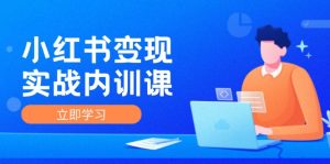 小红书变现实战内训课,0-1实现小红书-IP变现 底层逻辑/实战方法/训练结合-聊项目