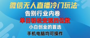 微信无人直播冷门玩法,告别行业内卷,单日轻松变现四位数,小白的创业首选-聊项目