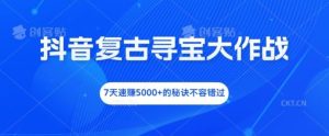 抖音复古寻宝大作战,7天速赚5000+的秘诀不容错过【揭秘】-聊项目