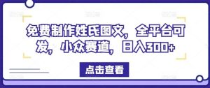 免费制作姓氏图文,全平台可发,小众赛道,日入300+【揭秘】-聊项目