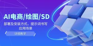 AI电商/绘图/SD/详细教程:部署及安装方式,提示词书写,应用场景-聊项目
