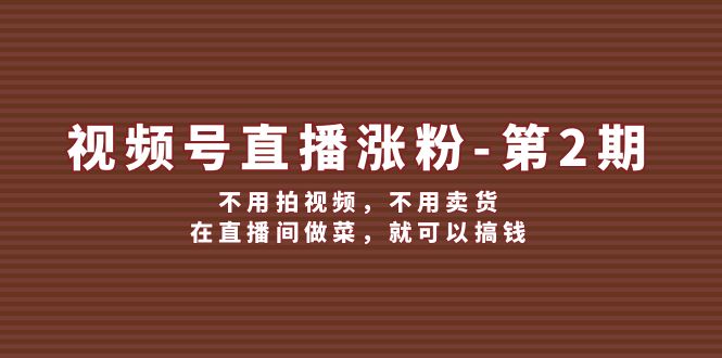 视频号直播涨粉第2期，不用拍视频，不用卖货，在直播间做菜，就可以搞钱-聊项目