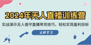 (12183期)2024年无人直播训练营:实战演示无人值守直播带货技巧,轻松实现盈利目标-聊项目