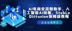 AI电商全流程教学,人工智能AI绘画,Stable Diffusion保姆级教程-聊项目