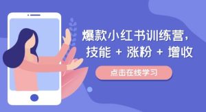 爆款小红书训练营,技能 + 涨粉 + 增收,用好小红书,做你喜欢又擅长的事,涨粉又赚钱-聊项目