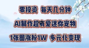 AI制作超有爱迷你宠物玩法,1张图涨粉1W,多元化变现,手把手交给你【揭秘】-聊项目