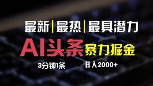 (12254期)最新AI头条掘金,每天10分钟,简单复制粘贴,小白月入2万+-聊项目