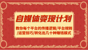 自媒体变现计划-教你每个平台的传播逻辑/平台规则/运营技巧/转化出几十种赚钱模式-聊项目