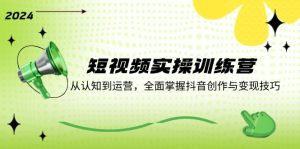 短视频实操训练营:从认知到运营,全面掌握抖音创作与变现技巧-聊项目