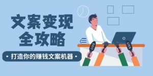 文案变现全攻略:12个技巧深度剖析,打造你的赚钱文案机器-聊项目