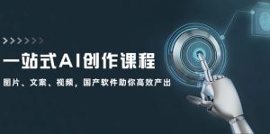(12337期)一站式AI创作课程:图片、文案、视频,国产软件助你高效产出-聊项目