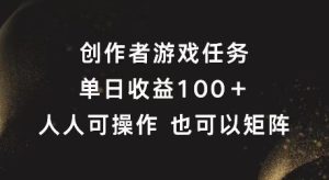 创作者游戏任务,单日收益100+,可矩阵操作【揭秘】-聊项目