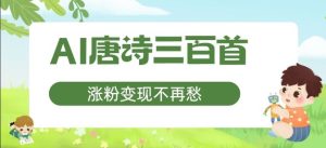 AI唐诗三百首,涨粉变现不再愁,非常适合宝妈的副业【揭秘】-聊项目