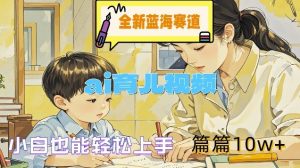 全新蓝海赛道-ai育儿视频,小白也能轻松上手,篇篇10w+【揭秘】-聊项目