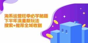 淘系运营旺季必学秘籍:下半年流量新玩法:搜索+推荐全域收割-聊项目