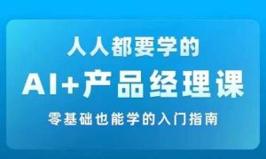 AI +产品经理实战项目必修课,从零到一教你学ai,零基础也能学的入门指南-聊项目