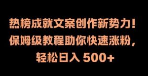 热榜成就文案创作新势力,保姆级教程助你快速涨粉,轻松日入 500+【揭秘】-聊项目